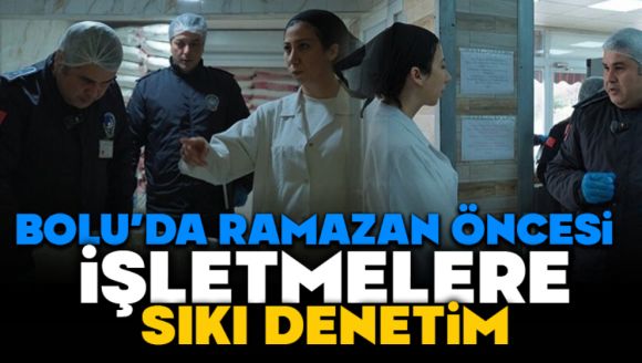 Bolu'da Ramazan öncesi işletmelere sıkı denetim