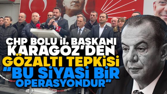 CHP Bolu İl Başkanı Karagöz'den Gözaltı Tepkisi: “Bu Siyasi Bir Operasyondur”