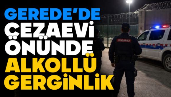 Gerede'de Cezaevi Önünde Alkollü Gerginlik