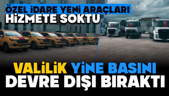 Özel İdare Yeni Araçları Hizmete Soktu, Valilik Yine Basını Devre Dışı Bıraktı