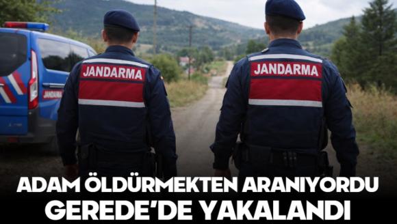 ADAM ÖLDÜRMEKTEN ARANIYORDU, GEREDE'DE YAKALANDI