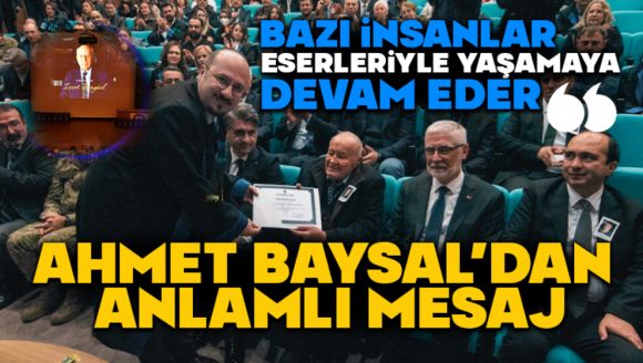 “Bazı insanlar eserleriyle yaşamaya devam eder” Ahmet Baysal'dan Anlamlı Mesaj