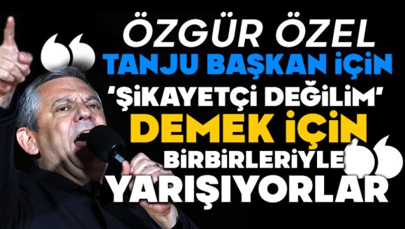 Özgür Özel: “Tanju Başkan için ‘şikayetçi değilim' demek için birbirleriyle yarışıyorlar”