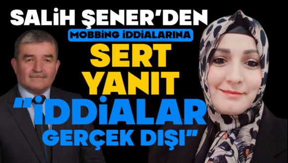 Salih Şener'den Mobbing İddialarına Sert Yanıt  “İddialar Gerçek Dışı”