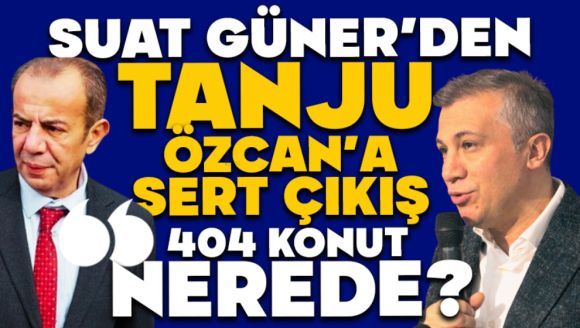 Suat Güner'den Tanju Özcan'a Sert Çıkış  “404 Konut Nerede?''