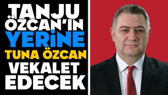 Tanju Özcan'ın Yerine Tuna Özcan Vekalet Edecek
