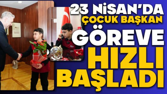 23 Nisan'da Çocuk Başkan Göreve Hızlı Başladı