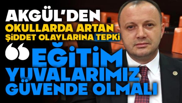 Akgül'den Okullarda Artan Şiddet Olaylarına Tepki:  “Eğitim Yuvalarımız Güvende Olmalı”