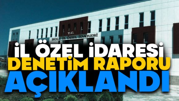 İl Özel İdaresi Denetim Raporu Açıklandı