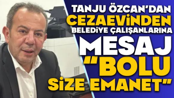 Tanju Özcan'dan Cezaevinden Mesaj  “Bolu Size Emanet”