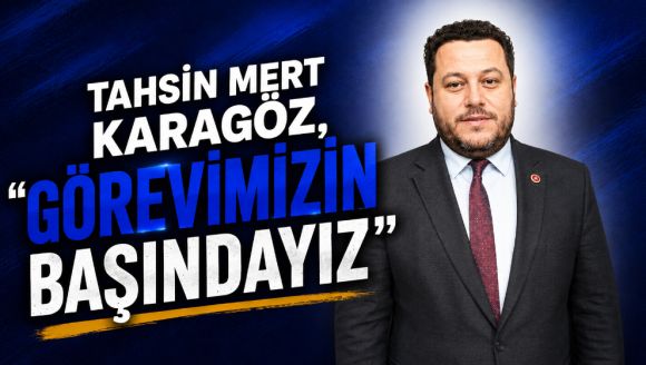 Tahsin Mert Karagöz, “Görevimizin başındayız”