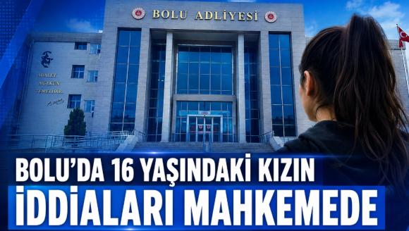 16 YAŞINDAKİ KIZIN İDDİALARI MAHKEMEDE