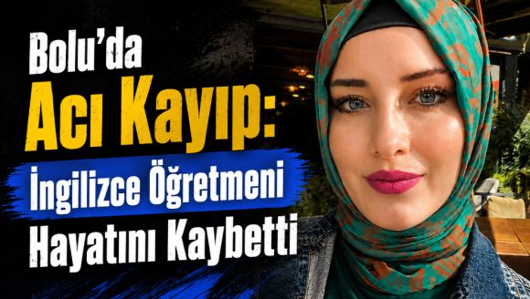 Bolu'da Acı Kayıp: İngilizce Öğretmeni Hayatını Kaybetti