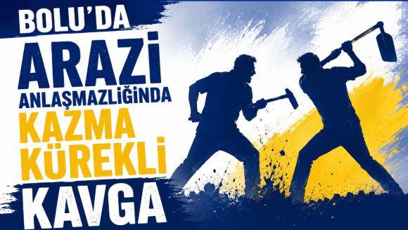 Bolu'da arazi anlaşmazlığında kazma kürekli kavga