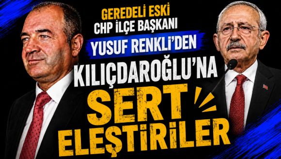 Geredeli Eski CHP İlçe Başkanı Yusuf Renkli'den Kılıçdaroğlu'na Sert Eleştiriler