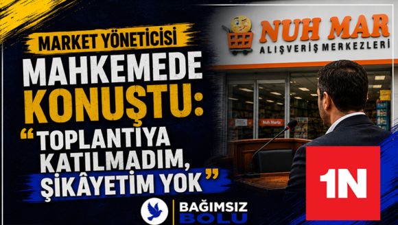 Market Yöneticisi Mahkemede Konuştu: “Toplantıya Katılmadım, Şikâyetim Yok”