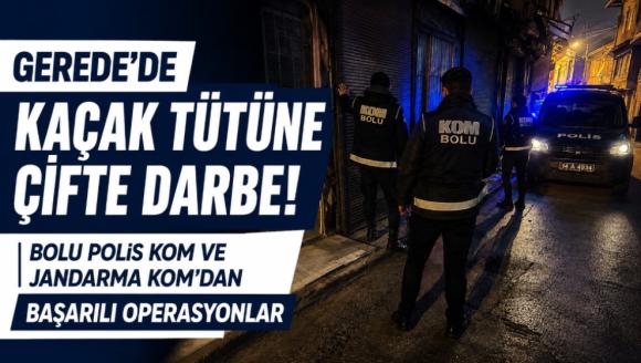 GEREDE'DE KAÇAK TÜTÜNE ÇİFTE DARBE! İŞBİRLİĞİ BAŞARIYI GETİRDİ
