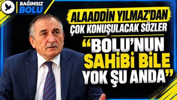 Alaaddin Yılmaz'dan Çok Konuşulacak Sözler  “Bolu'nun Sahibi Bile Yok Şu Anda”