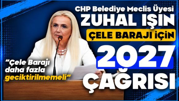 Işın'dan Çele Barajı için 2027 çağrısı