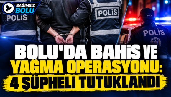 Bolu'da Bahis ve Yağma Operasyonu: 4 Şüpheli Tutuklandı