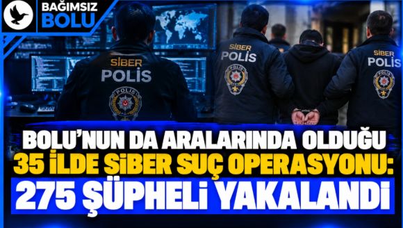 Bolu'nun da Aralarında Olduğu 35 İlde Siber Suç Operasyonu: 275 Şüpheli Yakalandı!