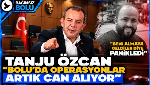 Tanju Özcan, “Bolu'da operasyonlar artık can alıyor, korkudan ölen biri oldu”